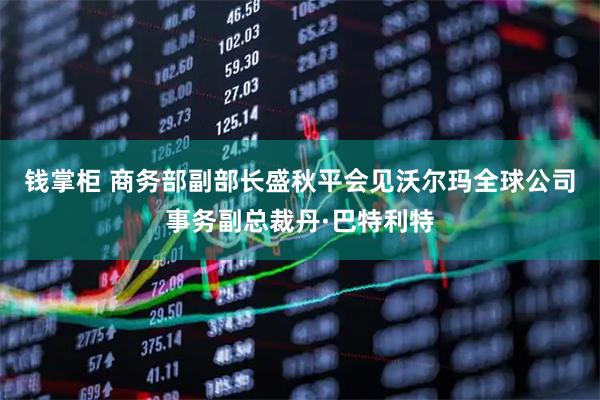 钱掌柜 商务部副部长盛秋平会见沃尔玛全球公司事务副总裁丹·巴特利特