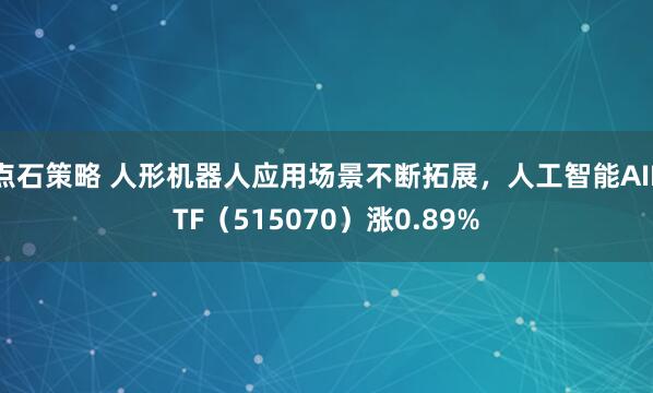 点石策略 人形机器人应用场景不断拓展，人工智能AIETF（515070）涨0.89%