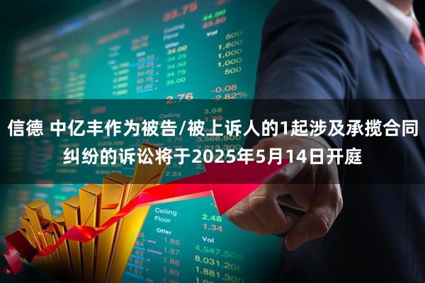 信德 中亿丰作为被告/被上诉人的1起涉及承揽合同纠纷的诉讼将于2025年5月14日开庭