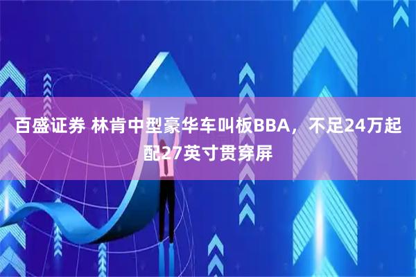 百盛证券 林肯中型豪华车叫板BBA,不足24万起配27英寸贯穿屏
